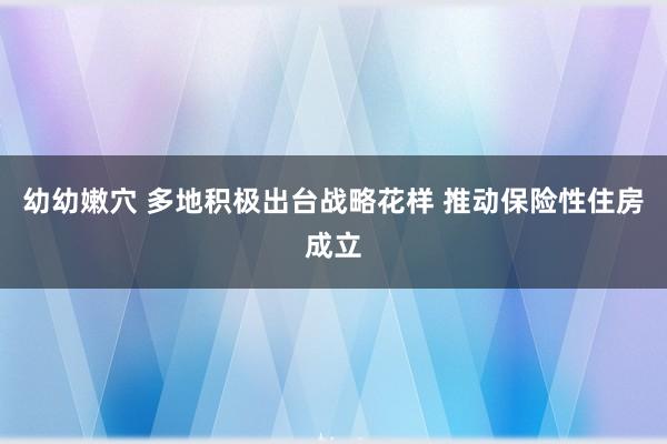 幼幼嫩穴 多地积极出台战略花样 推动保险性住房成立