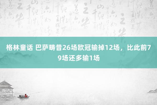 格林童话 巴萨畴昔26场欧冠输掉12场，比此前79场还多输1场