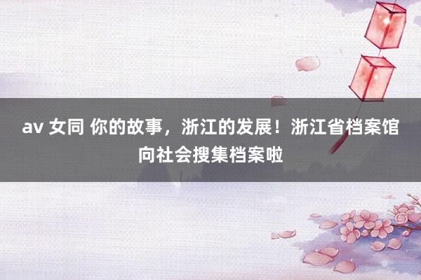 av 女同 你的故事，浙江的发展！浙江省档案馆向社会搜集档案啦