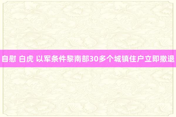 自慰 白虎 以军条件黎南部30多个城镇住户立即撤退