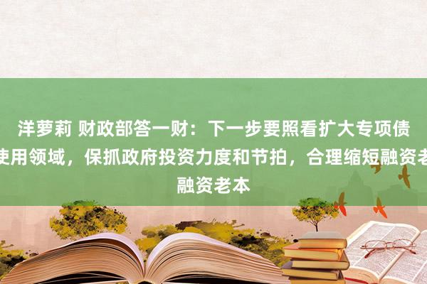 洋萝莉 财政部答一财：下一步要照看扩大专项债券使用领域，保抓政府投资力度和节拍，合理缩短融资老本