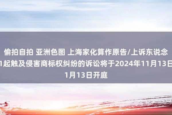 偷拍自拍 亚洲色图 上海家化算作原告/上诉东说念主的1起触及侵害商标权纠纷的诉讼将于2024年11月13日开庭