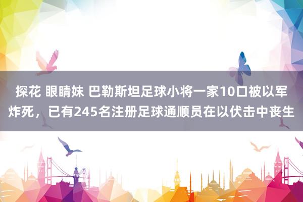 探花 眼睛妹 巴勒斯坦足球小将一家10口被以军炸死，已有245名注册足球通顺员在以伏击中丧生