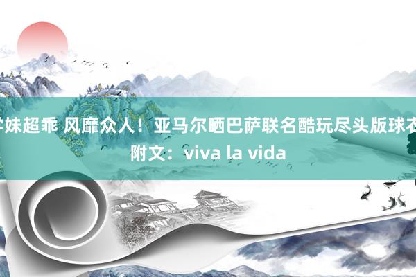 学妹超乖 风靡众人！亚马尔晒巴萨联名酷玩尽头版球衣，附文：viva la vida