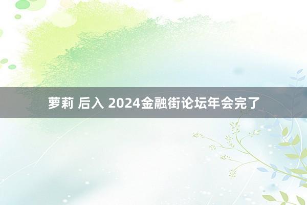 萝莉 后入 2024金融街论坛年会完了