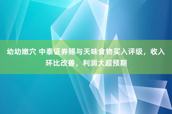 幼幼嫩穴 中泰证券赐与天味食物买入评级，收入环比改善，利润大超预期