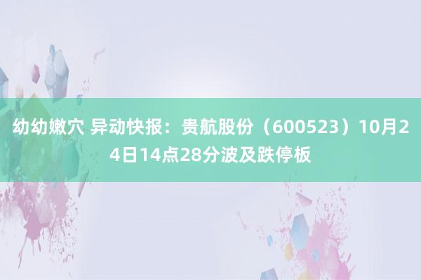 幼幼嫩穴 异动快报：贵航股份（600523）10月24日14点28分波及跌停板