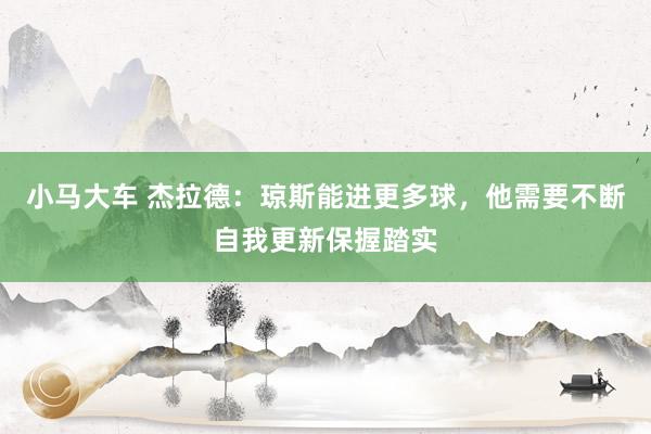 小马大车 杰拉德：琼斯能进更多球，他需要不断自我更新保握踏实