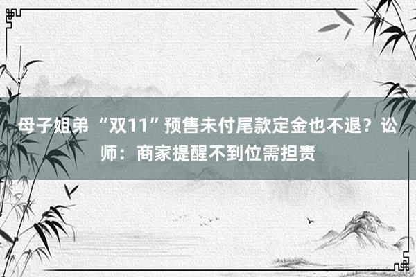 母子姐弟 “双11”预售未付尾款定金也不退？讼师：商家提醒不到位需担责