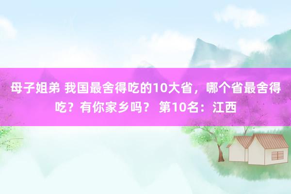 母子姐弟 我国最舍得吃的10大省，哪个省最舍得吃？有你家乡吗？ 第10名：江西