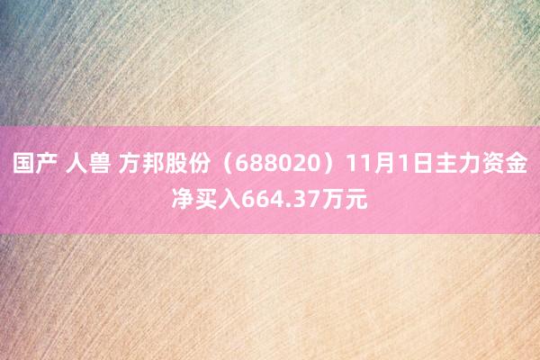 国产 人兽 方邦股份（688020）11月1日主力资金净买入664.37万元