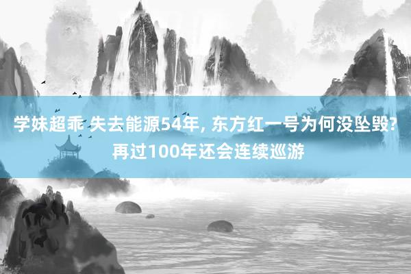 学妹超乖 失去能源54年, 东方红一号为何没坠毁? 再过100年还会连续巡游