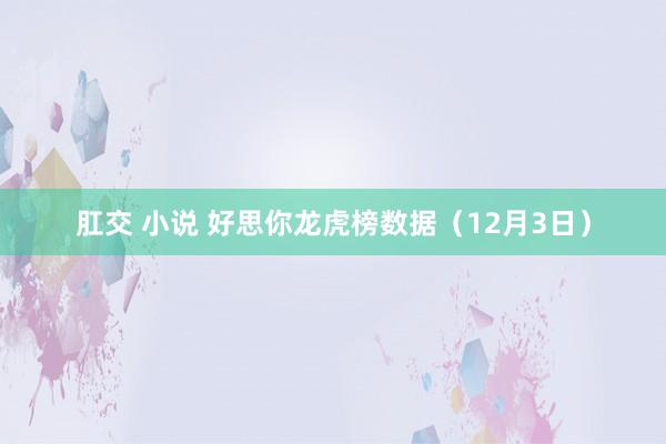 肛交 小说 好思你龙虎榜数据（12月3日）